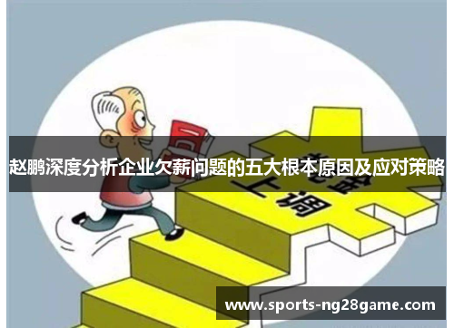 赵鹏深度分析企业欠薪问题的五大根本原因及应对策略