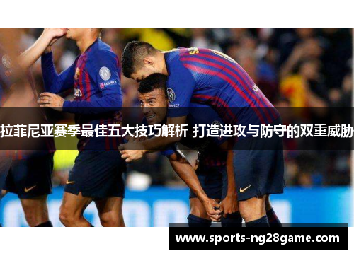 拉菲尼亚赛季最佳五大技巧解析 打造进攻与防守的双重威胁