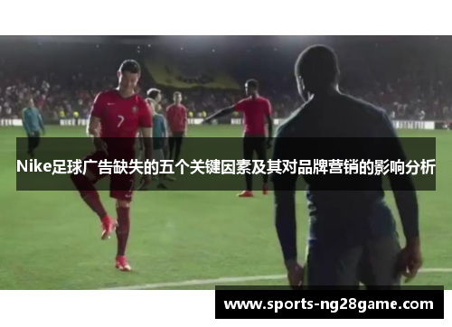 Nike足球广告缺失的五个关键因素及其对品牌营销的影响分析