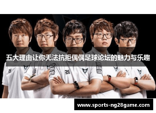 五大理由让你无法抗拒偶偶足球论坛的魅力与乐趣
