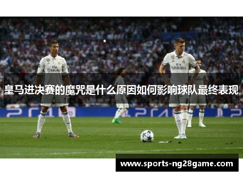 皇马进决赛的魔咒是什么原因如何影响球队最终表现