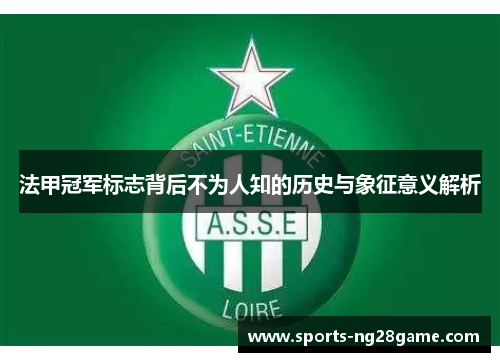 法甲冠军标志背后不为人知的历史与象征意义解析