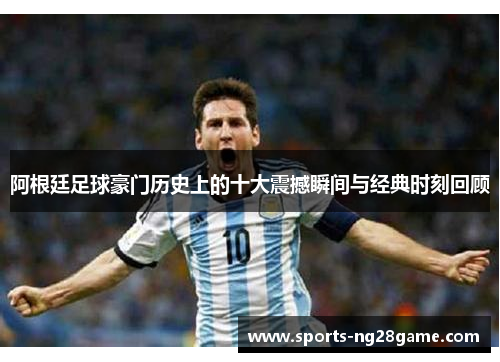 阿根廷足球豪门历史上的十大震撼瞬间与经典时刻回顾